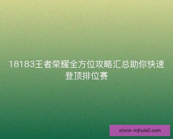 18183王者荣耀全方位攻略汇总助你快速登顶排位赛 18183王者荣耀全方位攻略汇总助你快速登顶排位赛