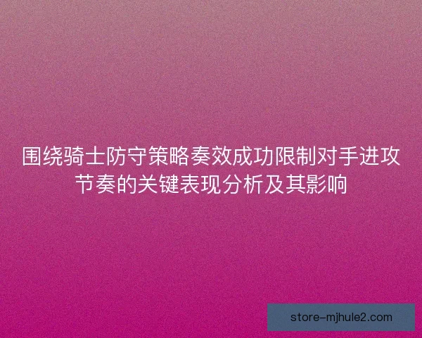 围绕骑士防守策略奏效成功限制对手进攻节奏的关键表现分析及其影响 围绕骑士防守策略奏效成功限制对手进攻节奏的关键表现分析及其影响