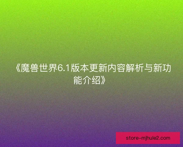 《魔兽世界6.1版本更新内容解析与新功能介绍》