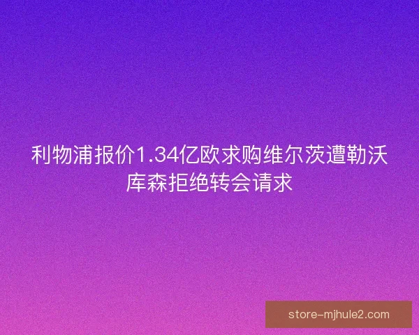 利物浦报价1.34亿欧求购维尔茨遭勒沃库森拒绝转会请求