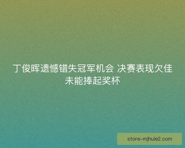 丁俊晖遗憾错失冠军机会 决赛表现欠佳未能捧起奖杯
