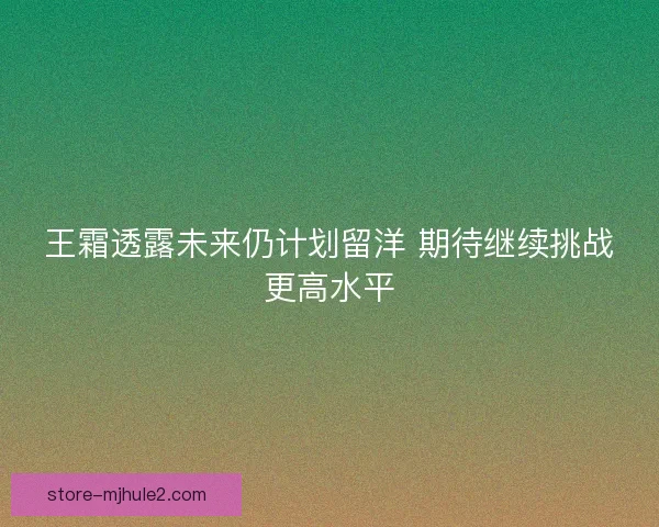王霜透露未来仍计划留洋 期待继续挑战更高水平