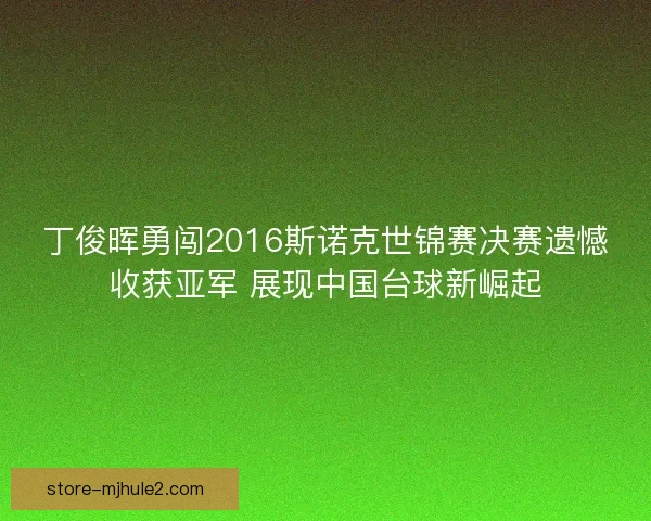丁俊晖勇闯2016斯诺克世锦赛决赛遗憾收获亚军 展现中国台球新崛起 丁俊晖勇闯2016斯诺克世锦赛决赛遗憾收获亚军 展现中国台球新崛起