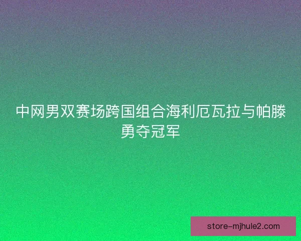 中网男双赛场跨国组合海利厄瓦拉与帕滕勇夺冠军